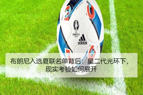 布朗尼入选夏联名单背后：星二代光环下，现实考验如何展开